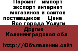 Парсинг , импорт экспорт интернет-магазинов и сайтов поставщиков. › Цена ­ 500 - Все города Услуги » Другие   . Калининградская обл.